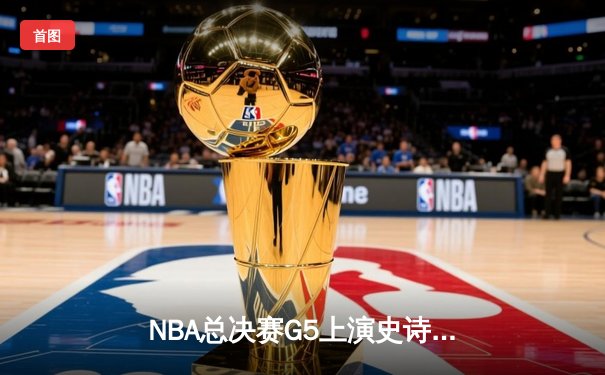 NBA总决赛G5上演史诗逆转 丹佛掘金加时险胜迈阿密热火夺赛点