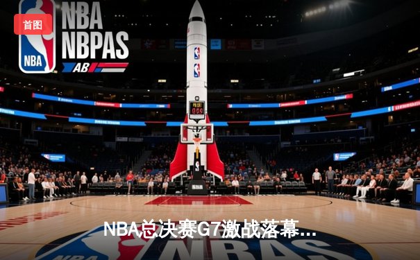 NBA总决赛G7激战落幕，掘金险胜热火首夺总冠军