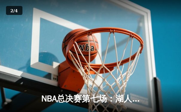 NBA总决赛第七场：湖人惊险逆转夺冠，詹姆斯40分创历史纪录 - 2