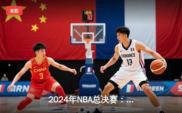 2024年NBA总决赛：凯尔特人4-1战胜独行侠，塔图姆荣膺FMVP