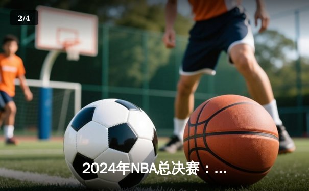 2024年NBA总决赛：凯尔特人4-1战胜独行侠，塔图姆荣膺FMVP - 2