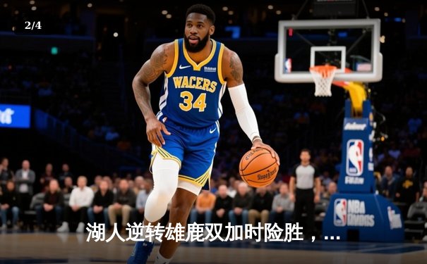 湖人逆转雄鹿双加时险胜，詹姆斯复出斩获三双，戴维斯关键封锁定胜局 - 2