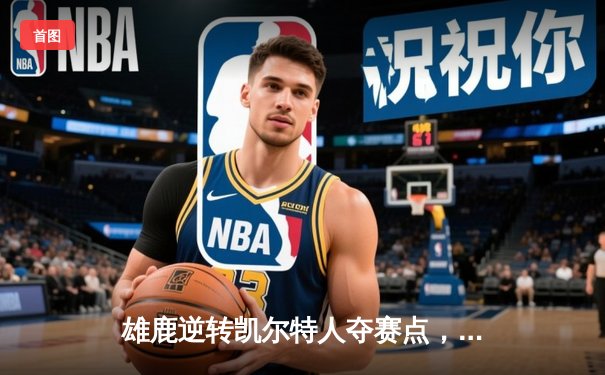 雄鹿逆转凯尔特人夺赛点，字母哥42分统治加时赛