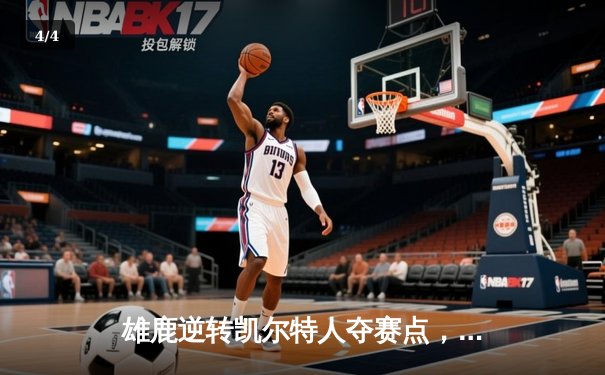 雄鹿逆转凯尔特人夺赛点，字母哥42分统治加时赛 - 4