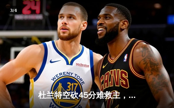 杜兰特空砍45分难救主，雄鹿加时险胜太阳锁定季后赛席位 - 3