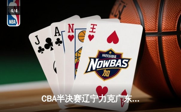 CBA半决赛辽宁力克广东，赵继伟30+12率队夺赛点 - 4