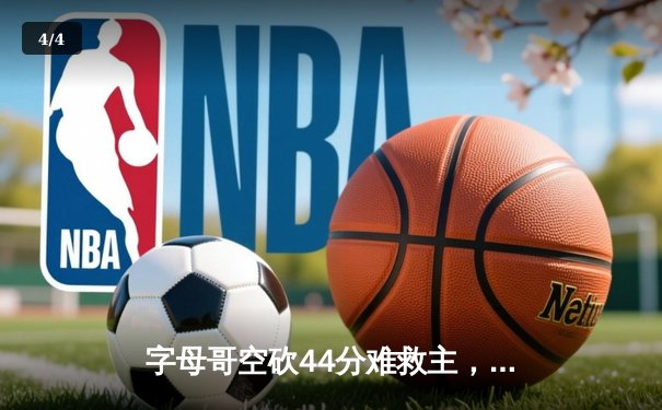 字母哥空砍44分难救主，雄鹿加时惜败尼克斯，布伦森36分率队豪取四连胜 - 4