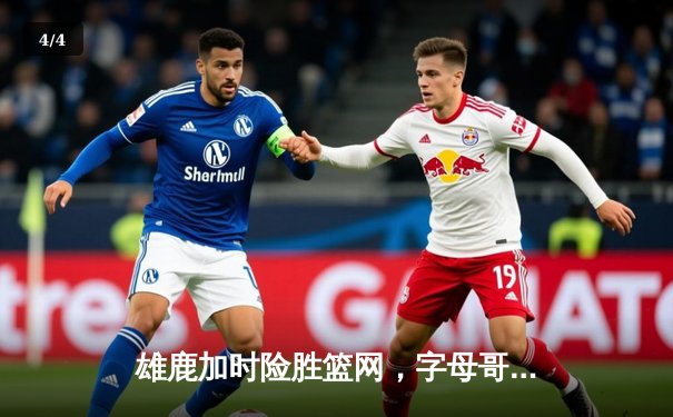 雄鹿加时险胜篮网，字母哥44分率队豪取六连胜 - 4