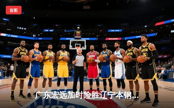 广东宏远加时险胜辽宁本钢 CBA总决赛上演史诗级对决