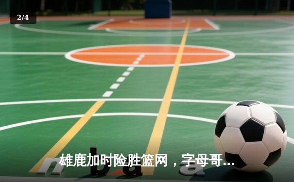 雄鹿加时险胜篮网，字母哥44分主宰密尔沃基之夜 - 2