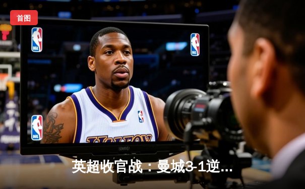 英超收官战：曼城3-1逆转西汉姆 豪取四连冠创历史