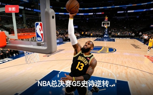 NBA总决赛G5史诗逆转！绿军绝地反击，塔图姆41分率队夺赛点
