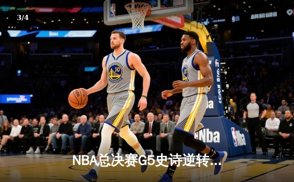 NBA总决赛G5史诗逆转！绿军绝地反击，塔图姆41分率队夺赛点 - 3
