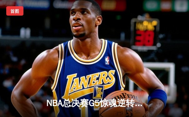 NBA总决赛G5惊魂逆转：独行侠末节21分狂飙逼平系列赛，东契奇三双定乾坤