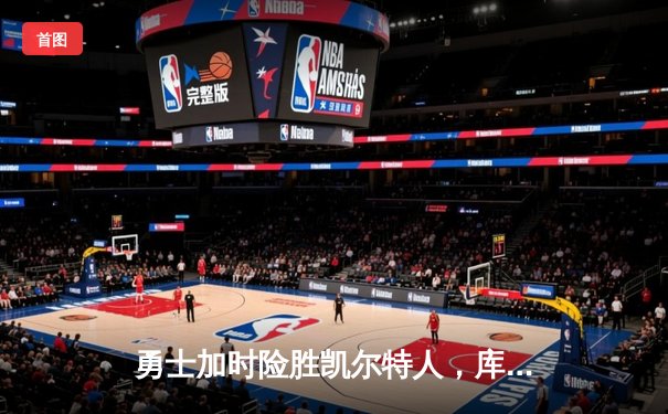 勇士加时险胜凯尔特人，库里狂砍43分上演三分雨奇迹