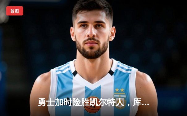 勇士加时险胜凯尔特人，库里狂砍43分率队逆转东部霸主
