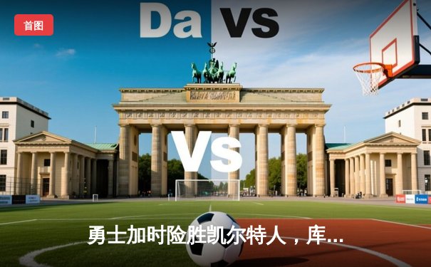 勇士加时险胜凯尔特人，库里狂砍43分上演三分雨奇迹