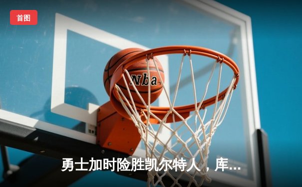 勇士加时险胜凯尔特人，库里狂砍43分率队逆转东部霸主